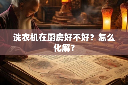 洗衣机在厨房好不好?怎么化解? 洗衣机在厨房好不好?怎么化解?