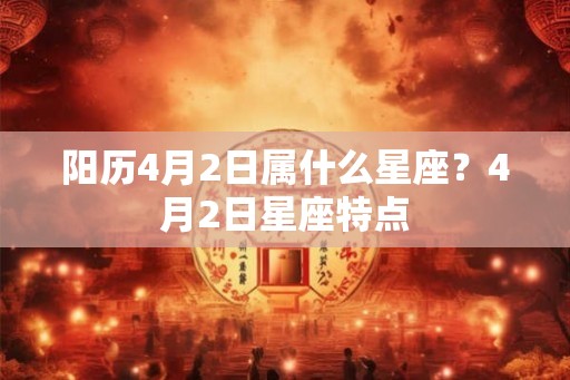 阳历4月2日属什么星座？4月2日星座特点
