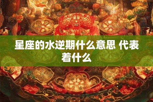 星座的水逆期什么意思 代表着什么