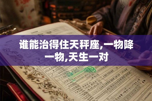 谁能治得住天秤座,一物降一物,天生一对