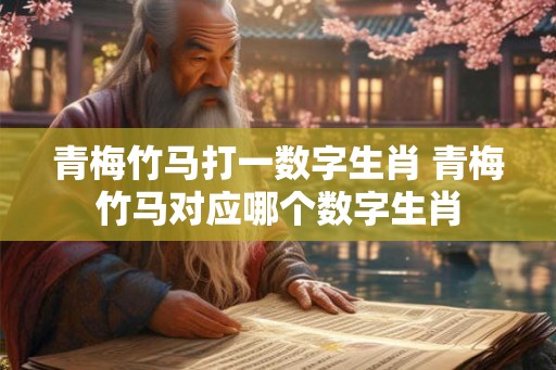 青梅竹马打一数字生肖 青梅竹马对应哪个数字生肖