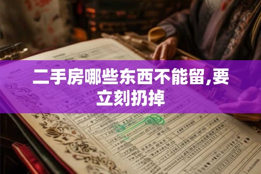 二手房哪些东西不能留,要立刻扔掉