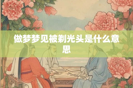 做梦梦见被剃光头是什么意思