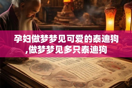 孕妇做梦梦见可爱的泰迪狗,做梦梦见多只泰迪狗
