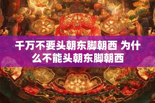 千万不要头朝东脚朝西 为什么不能头朝东脚朝西