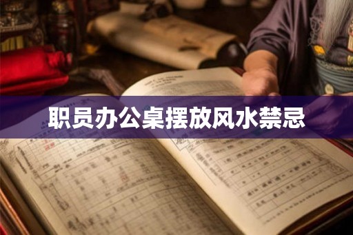 职员办公桌摆放风水禁忌