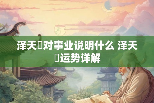 泽天夬对事业说明什么 泽天夬运势详解 泽天夬对事业说明什么 泽天夬运势详解