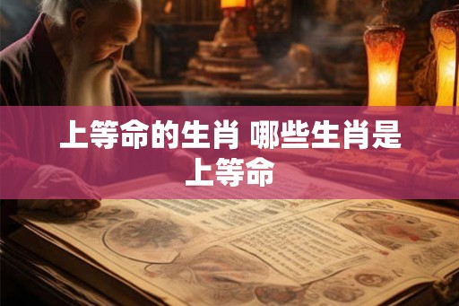 上等命的生肖 哪些生肖是上等命