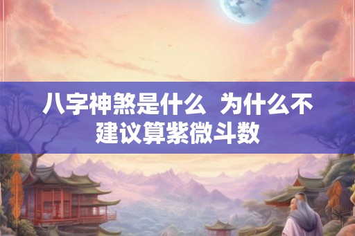 八字神煞是什么  为什么不建议算紫微斗数