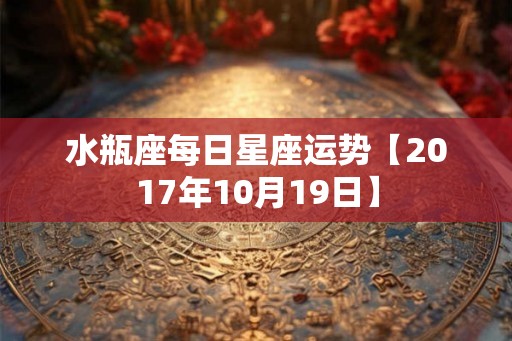水瓶座每日星座运势【2017年10月19日】 水瓶座每日星座运势【2017年10月19日】