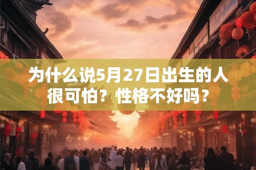 为什么说5月27日出生的人很可怕？性格不好吗？