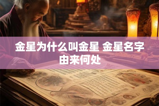 金星为什么叫金星 金星名字由来何处