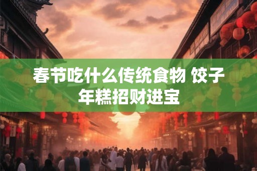 春节吃什么传统食物 饺子年糕招财进宝