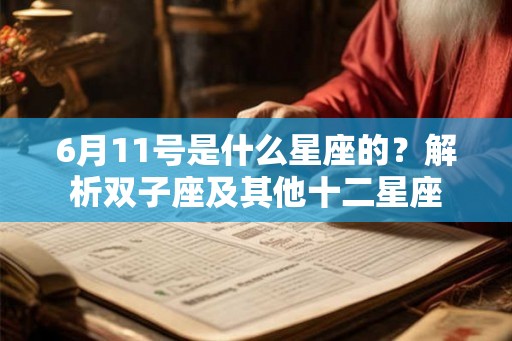 6月11号是什么星座的?解析双子座及其他十二星座 6月11号是什么星座的?解析双子座及其他十二星座