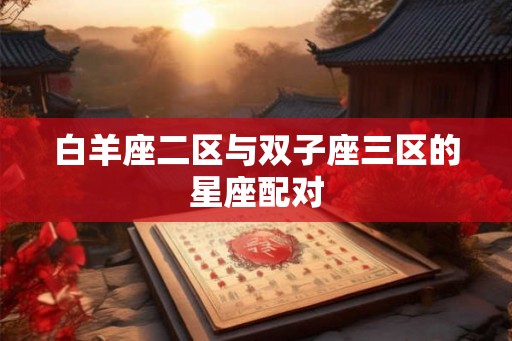 白羊座二区与双子座三区的星座配对