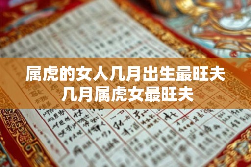 属虎的女人几月出生最旺夫 几月属虎女最旺夫