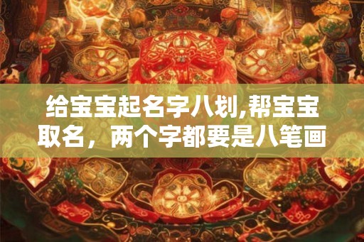 给宝宝起名字八划,帮宝宝取名，两个字都要是八笔画