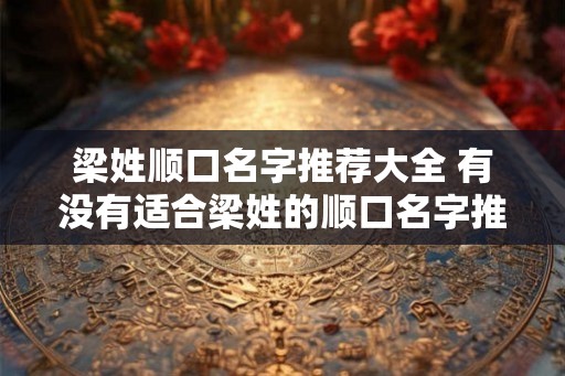 梁姓顺口名字推荐大全 有没有适合梁姓的顺口名字推荐