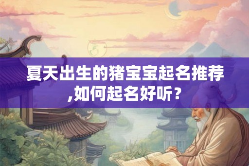 夏天出生的猪宝宝起名推荐,如何起名好听？