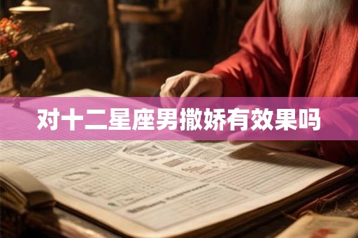 对十二星座男撒娇有效果吗 对十二星座男撒娇有效果吗