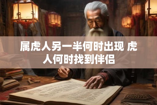 属虎人另一半何时出现 虎人何时找到伴侣