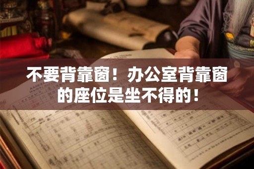 不要背靠窗!办公室背靠窗的座位是坐不得的! 不要背靠窗!办公室背靠窗的座位是坐不得的!