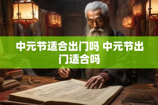 中元节适合出门吗 中元节出门适合吗