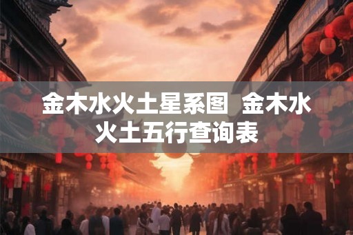 金木水火土星系图  金木水火土五行查询表