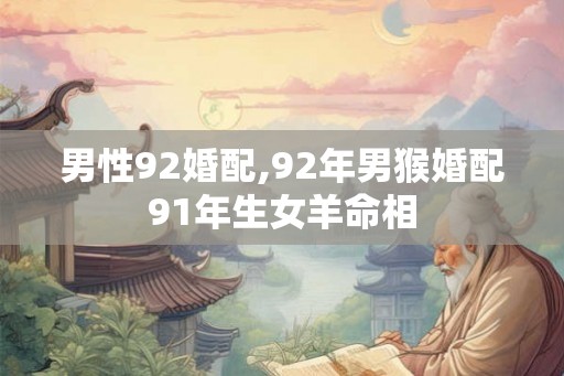 男性92婚配,92年男猴婚配91年生女羊命相
