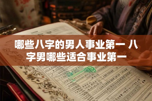 哪些八字的男人事业第一 八字男哪些适合事业第一