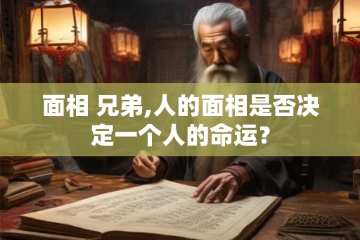 面相 兄弟,人的面相是否决定一个人的命运？