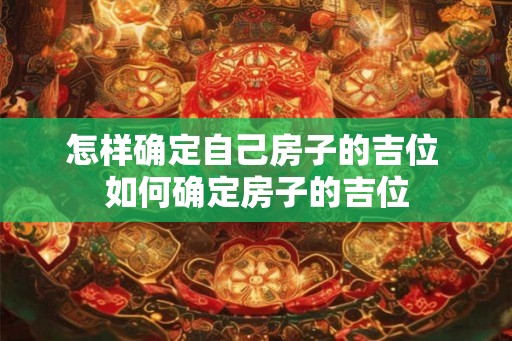 怎样确定自己房子的吉位 如何确定房子的吉位