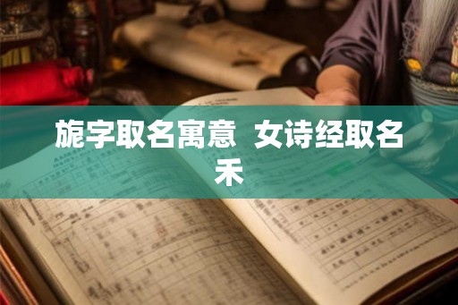 旎字取名寓意  女诗经取名禾