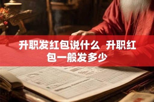 升职发红包说什么  升职红包一般发多少