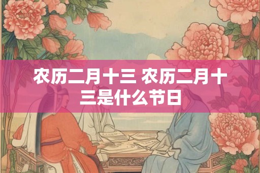 农历二月十三 农历二月十三是什么节日