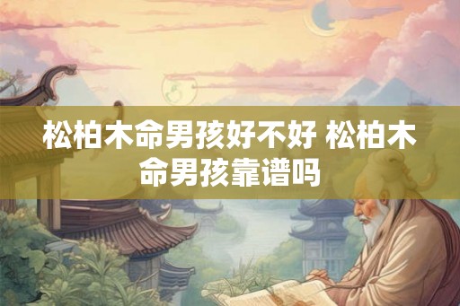 松柏木命男孩好不好 松柏木命男孩靠谱吗
