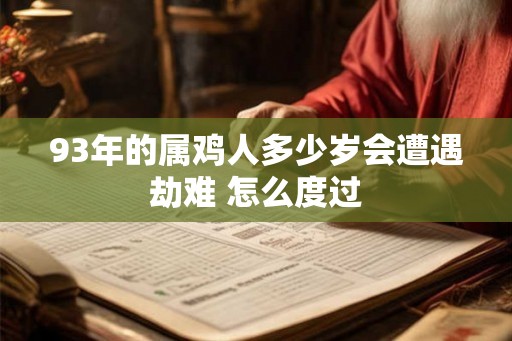93年的属鸡人多少岁会遭遇劫难 怎么度过