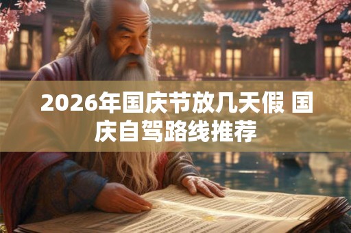 2026年国庆节放几天假 国庆自驾路线推荐