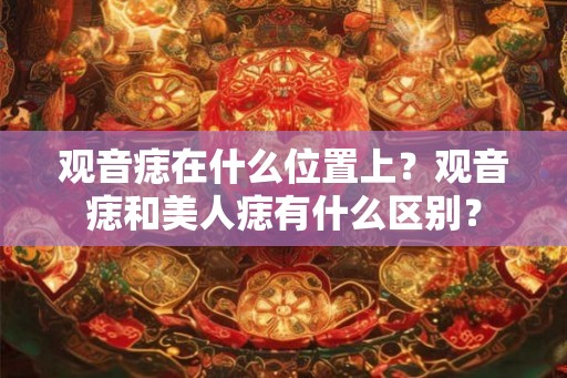 观音痣在什么位置上？观音痣和美人痣有什么区别？