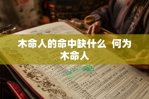 木命人的命中缺什么  何为木命人