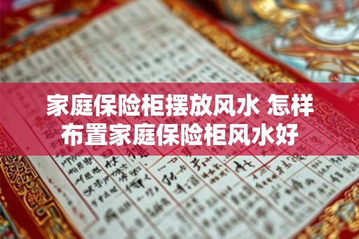 家庭保险柜摆放风水 怎样布置家庭保险柜风水好 家庭保险柜摆放风水 怎样布置家庭保险柜风水好
