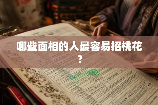 哪些面相的人最容易招桃花? 哪些面相的人最容易招桃花?