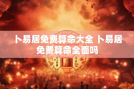 卜易居免费算命大全 卜易居免费算命全面吗 卜易居免费算命大全 卜易居免费算命全面吗