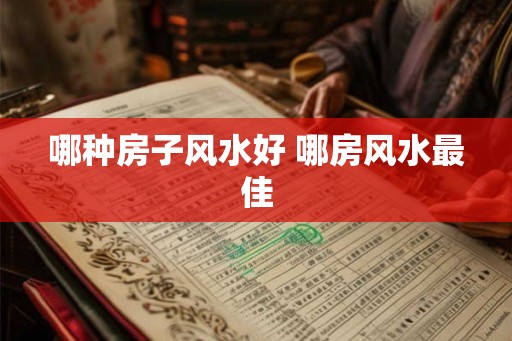 哪种房子风水好 哪房风水最佳