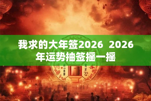 我求的大年签2026  2026年运势抽签摇一摇