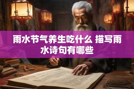 雨水节气养生吃什么 描写雨水诗句有哪些