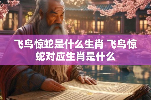 飞鸟惊蛇是什么生肖 飞鸟惊蛇对应生肖是什么