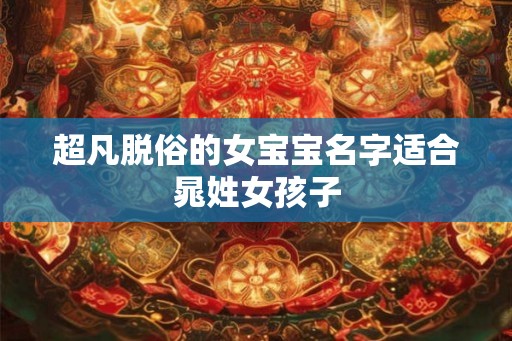 超凡脱俗的女宝宝名字适合晁姓女孩子 超凡脱俗的女宝宝名字适合晁姓女孩子