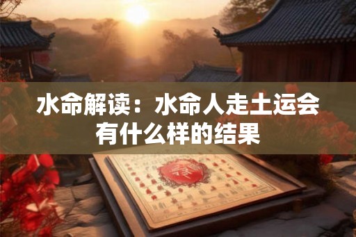 水命解读：水命人走土运会有什么样的结果