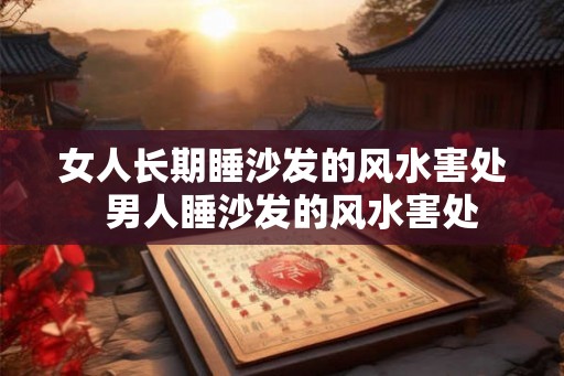 女人长期睡沙发的风水害处  男人睡沙发的风水害处